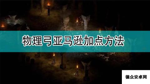 《暗黑破坏神2》物理弓亚马逊加点方法